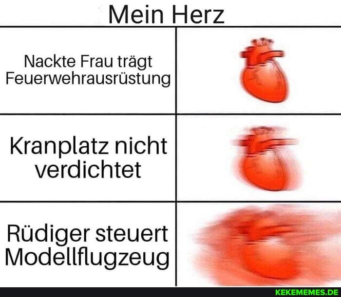 Mein Herz
Nackte Frau trägt
Feuerwehrausrüstung
Kranplatz nicht verdichtet
Rüdiger steuert
Modellflugzeug