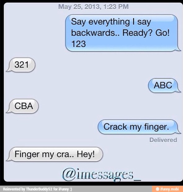 Say everything I say I
backwards.. Ready? Go!
I
(ABC)
Finger my cra.. Hey!
I
@imessages_
