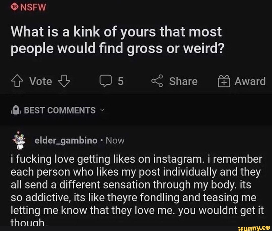 NSFW What is a kink of yours that most people would find gross or weird? 4