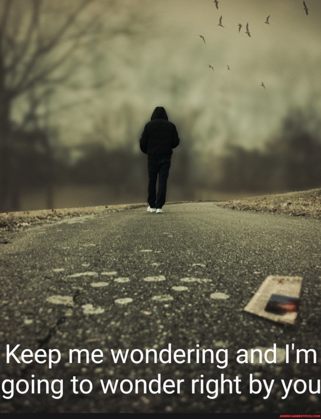 Keep me wondering and I'm going to wonder right by you