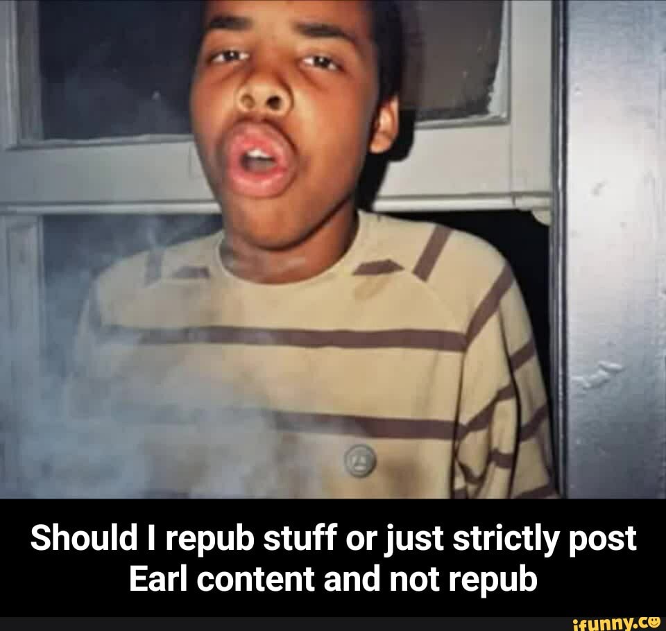 Should I repub stuff or just strictly post
Earl content and not repub - Should I repub stuff or just strictly post Earl content and not repub