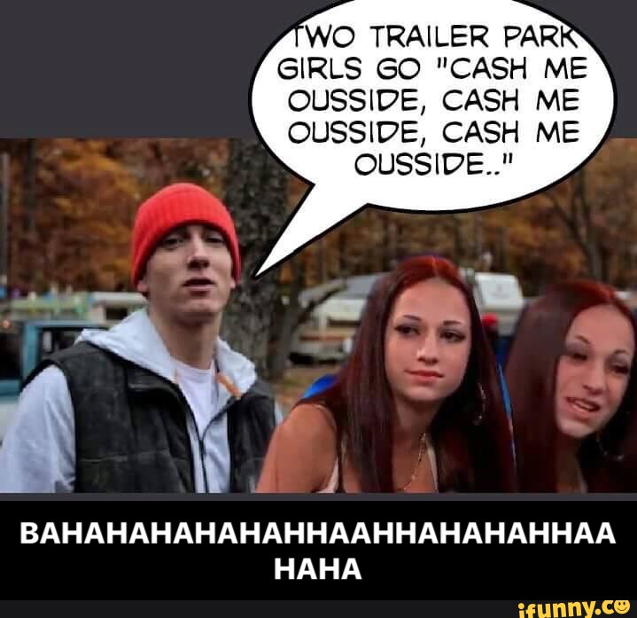 Cash me. Cash me outside how bout dah Мем. Cash Park. I Love Trailer Park.