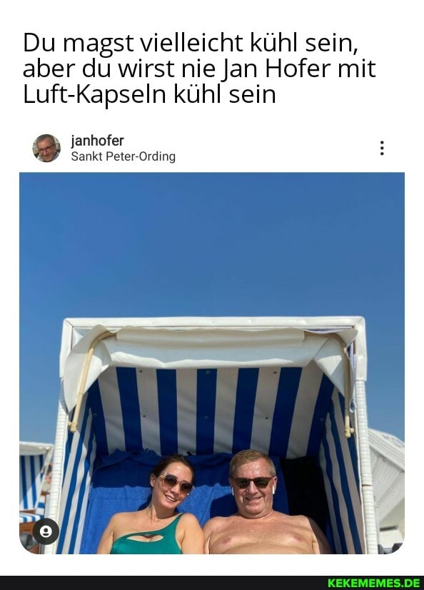Du magst vielleicht kühl sein, aber du wirst nie Jan Hofer mit
Luft-Kapseln kühl sein
janhofer
Sankt Peter Ording