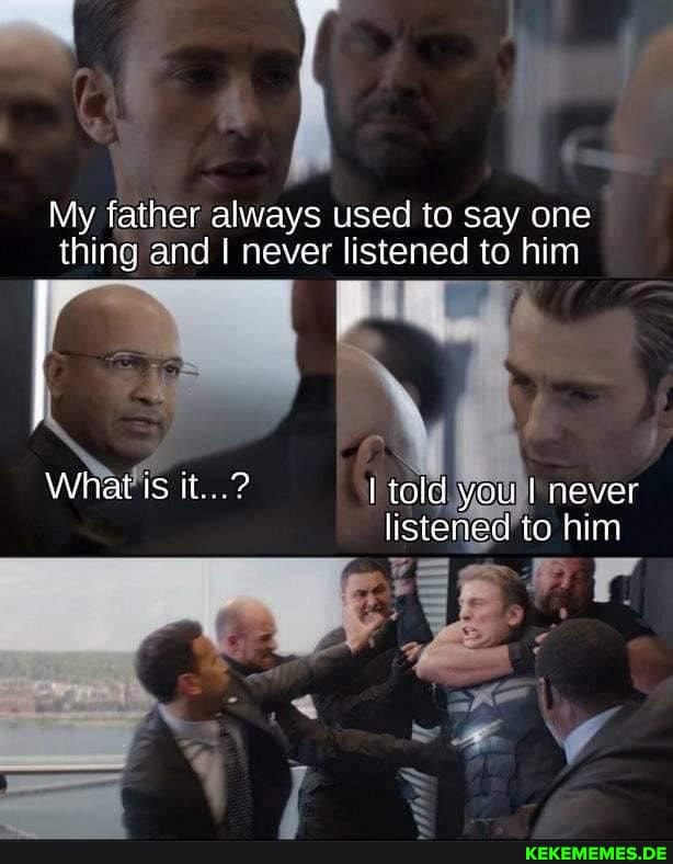 My father always used to say one thing and I never listened to him
What is i..?
Ji never
listened fo him