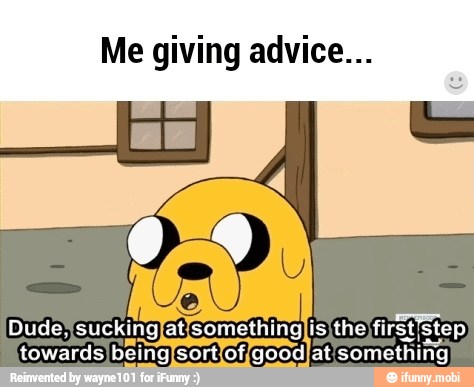 Me giving advice...
TE, sucking at:
Seara SO met [step
towards) beingisort! fof{goodIat something