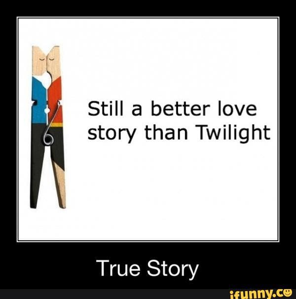 Still a better love story than Twilight True Story - iFunny