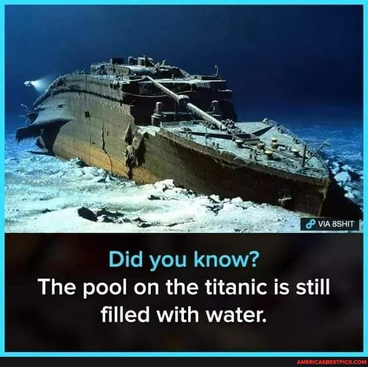 Did you know? The pool on the titanic is still filled with water ...