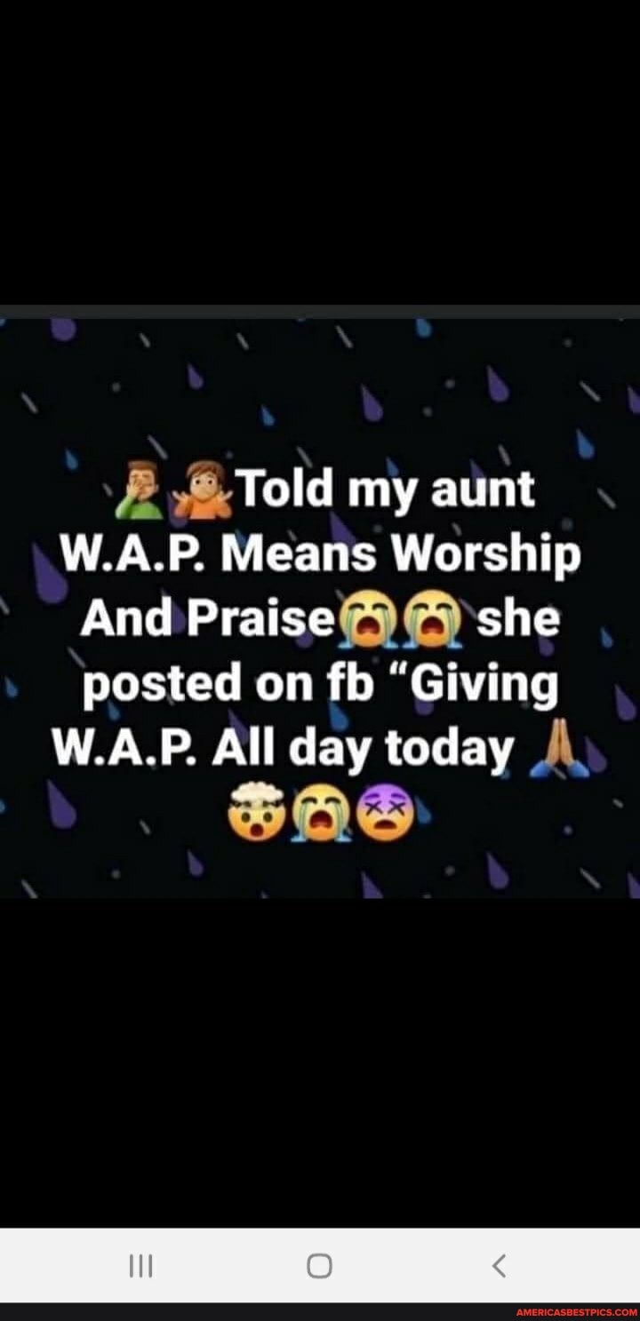 Told my aunt W.A.P. Means Worship And Praise she posted on flo "Giving