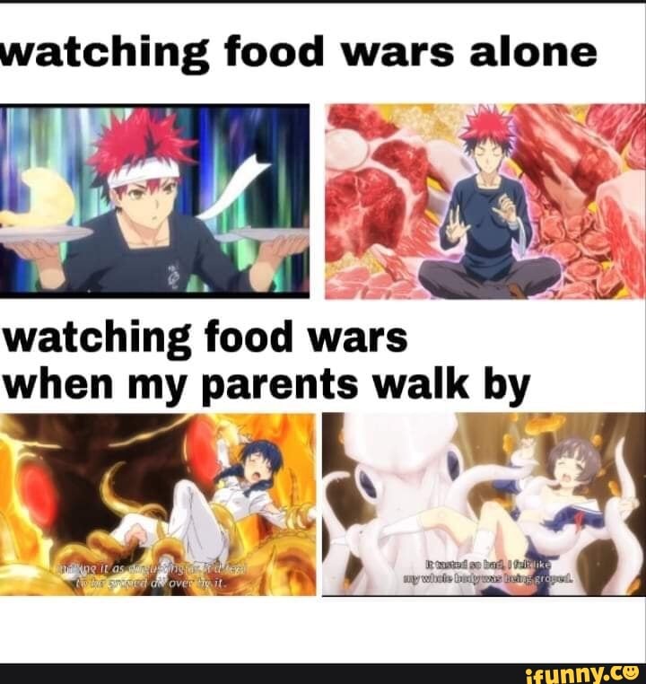 watching food wars alone ! watching food wars when my parents walk by.
