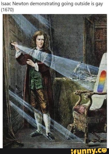 Isaac Newton demonstrating going outside is gay 1670) - iFunny