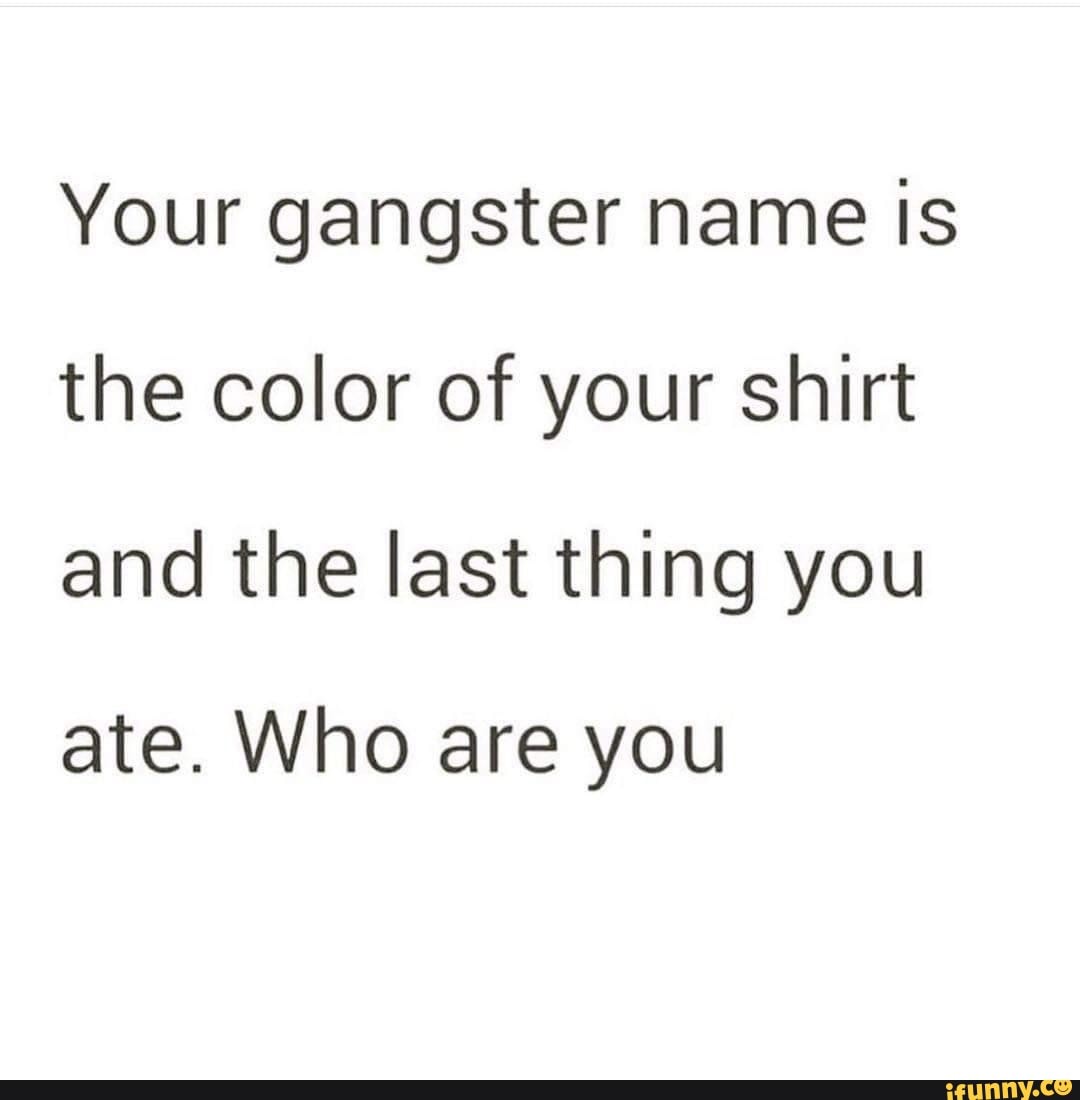 your-gangster-name-is-the-color-of-your-shirt-and-the-last-thing-you