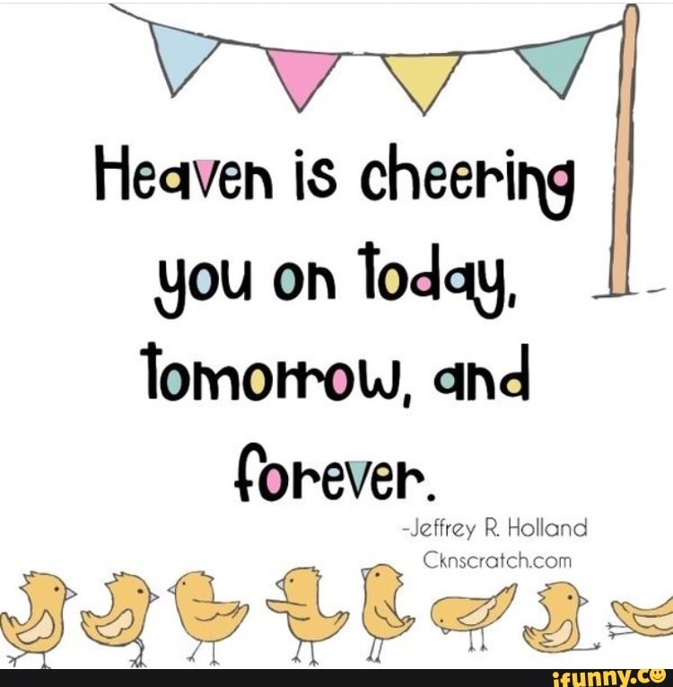 Heaven is cheering
you on
Today,
Tomorrow, and
forever.