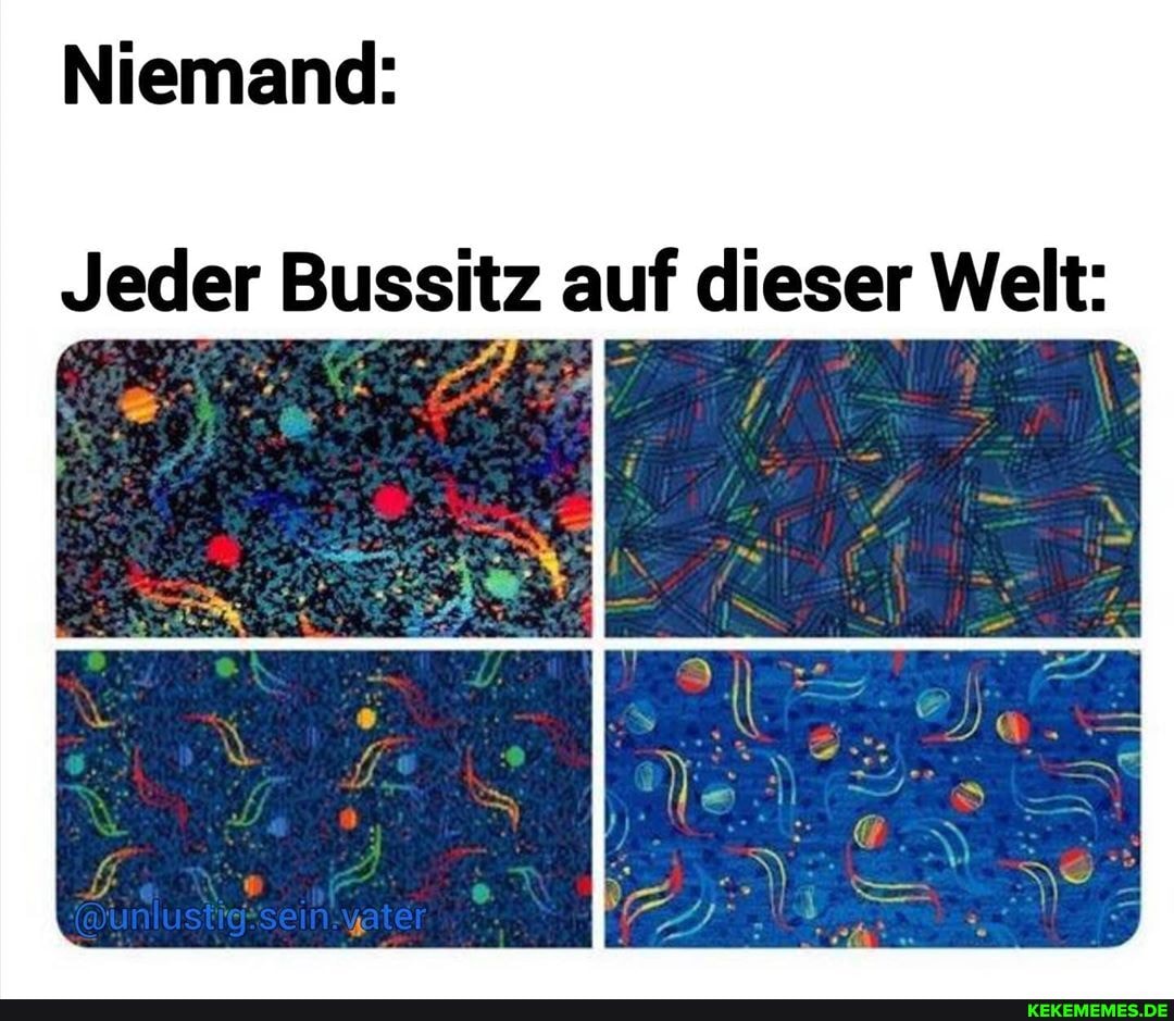 Niemand:
Jeder Bus itz auf dieser Welt: