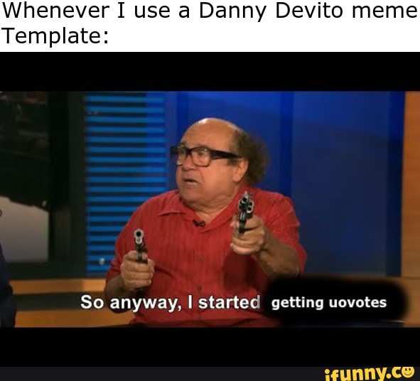 Whenever I use a Danny Devito meme Template: So anyway, I started ...