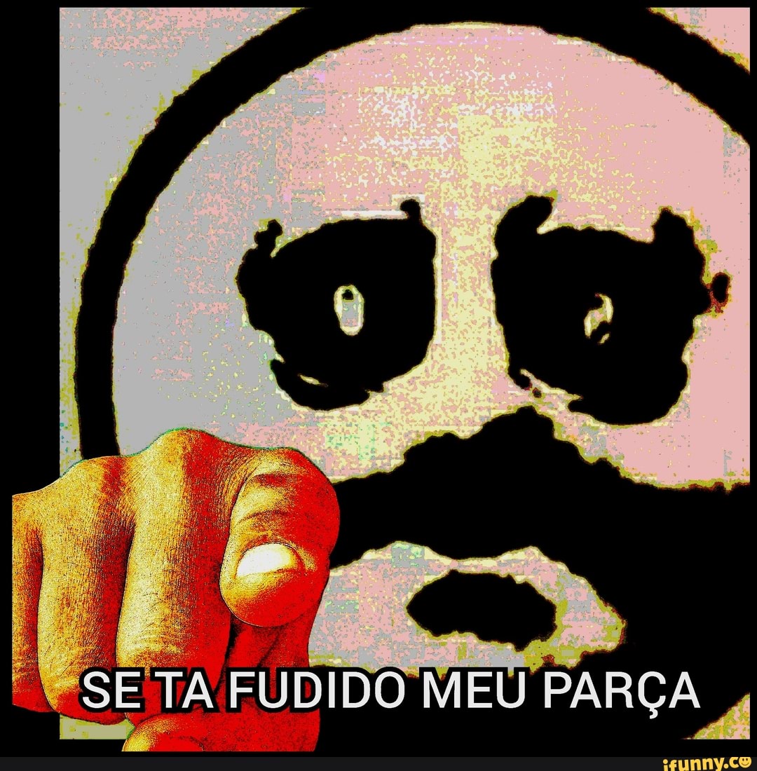 SE TA FUDIDO MEU