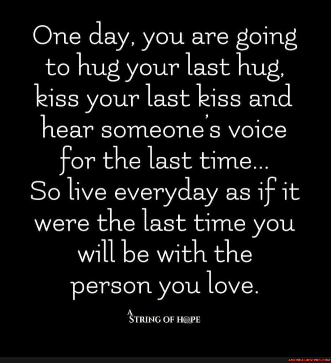 One day, you are going to hug your last hug, kiss your last kiss and hear someones voice for the last time...
So live everyday as if it were the last time you will be with the person you love.
STRING OF HOPE