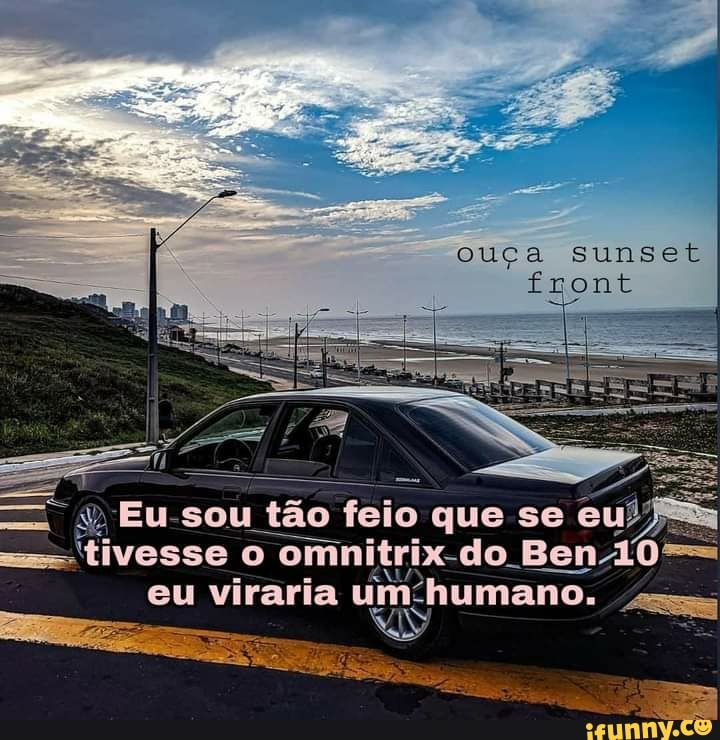 Eu sou tão feio que se tivesse o omi omnitrix-do Ben 10 eu viraria