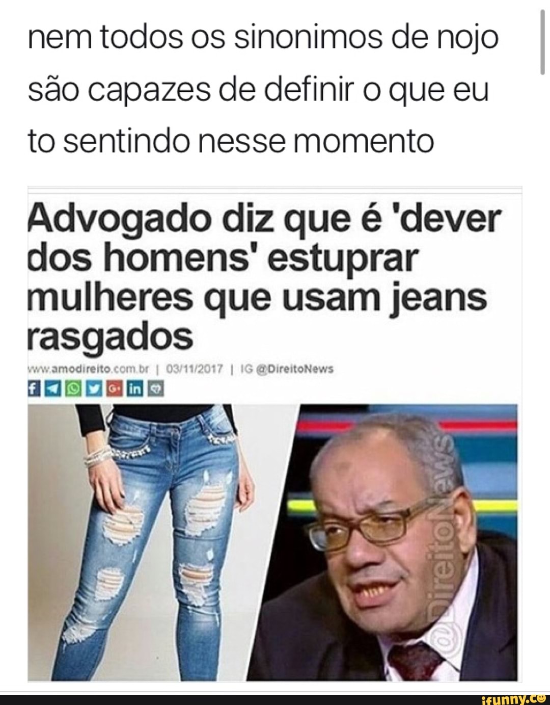 nem todos os sinonimos de nojo
são capazes de definir o que eu
to sentindo nesse momento
Advogado diz que é 'dever
dos homens' estuprar
mulheres que usam jeans