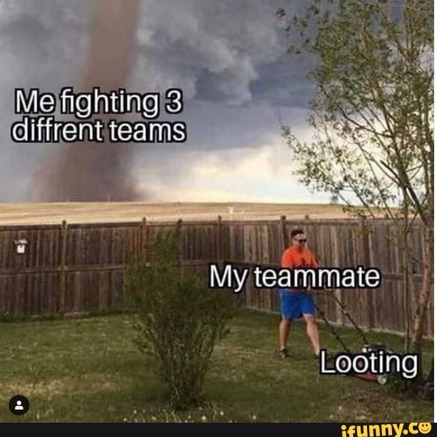 Me
My, teammate
Looting