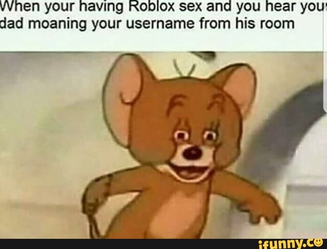When Your Having Roblox Sex And You Hear You Dad Moaning Your Username From His Room Ifunny - how to have sex on roblox