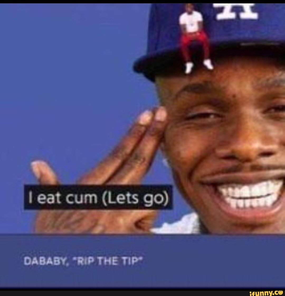 I Eat Cum Lets Go Dababy Rip The Tip