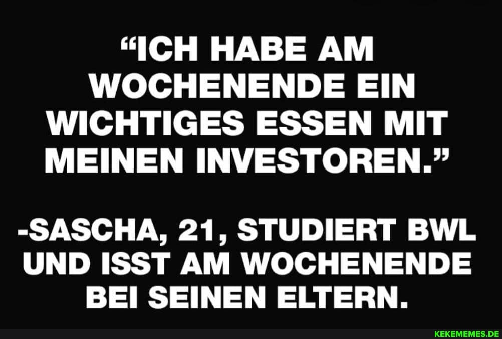 "ICH HABE AM WOCHENENDE EIN WICHTIGES ESSEN MIT MEINEN INVESTOREN."
-SASCHA, 21, STUDIERT BWL UND ISST AM WOCHENENDE BEI SEINEN ELTERN.