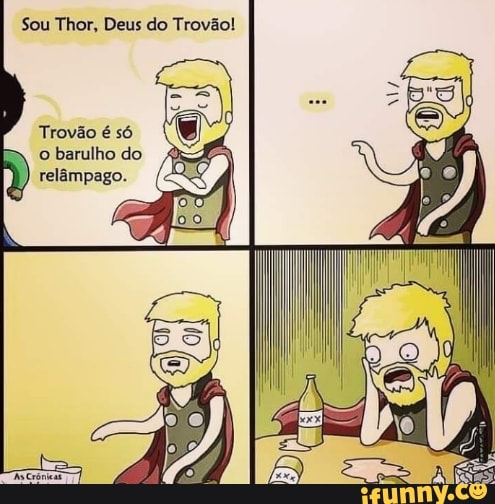 Sou Thor, Deus do Trovão!
Trovão é só obarulhodo
I) relâmpago.