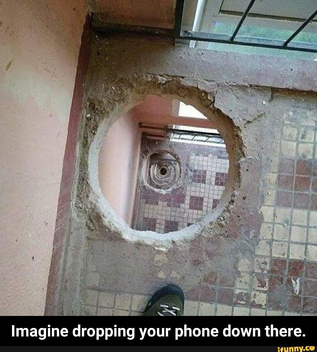 Imagine dropping your phone down there.