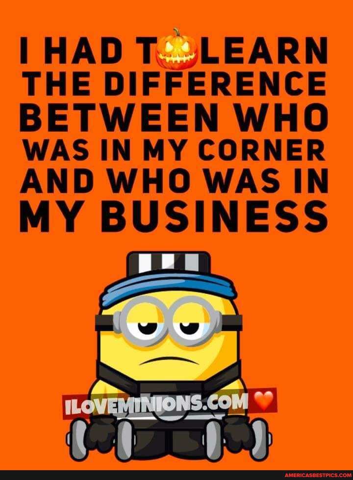 I HAD T _LEARN THE DIFFERENCE BETWEEN WHO WAS IN MY CORNER AND WHO WAS IN
MY BUSINESS