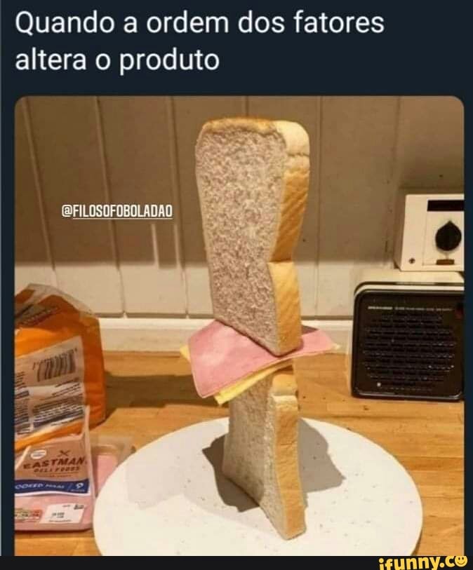Quando a ordem dos fatores altera o produto
QFILOSOFOBOLADAO