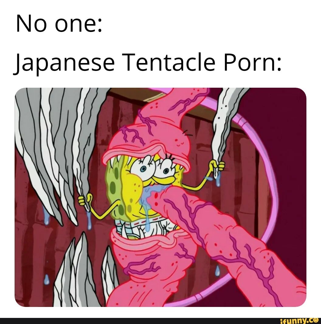 Spongebob Tentacle Porn - No one: Japanese Tentacle Porn: - iFunny