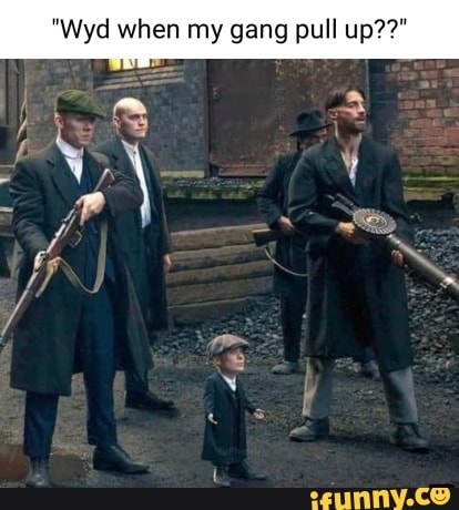 "Wyd when my gang pull up??" He - iFunny