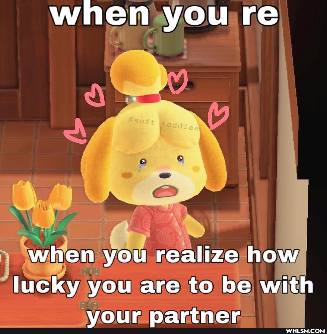 when you re
when you realize how lucky you are to be with vour partner