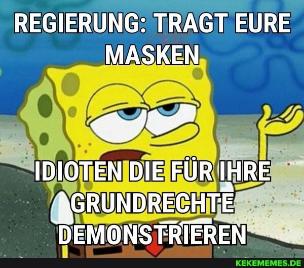 REGIERUNG: TRAGT EURE MASKEN
IDIOTEN DIE FÜR IHRE
"GRUNDRECHTE
"DEMONSTRIEREN