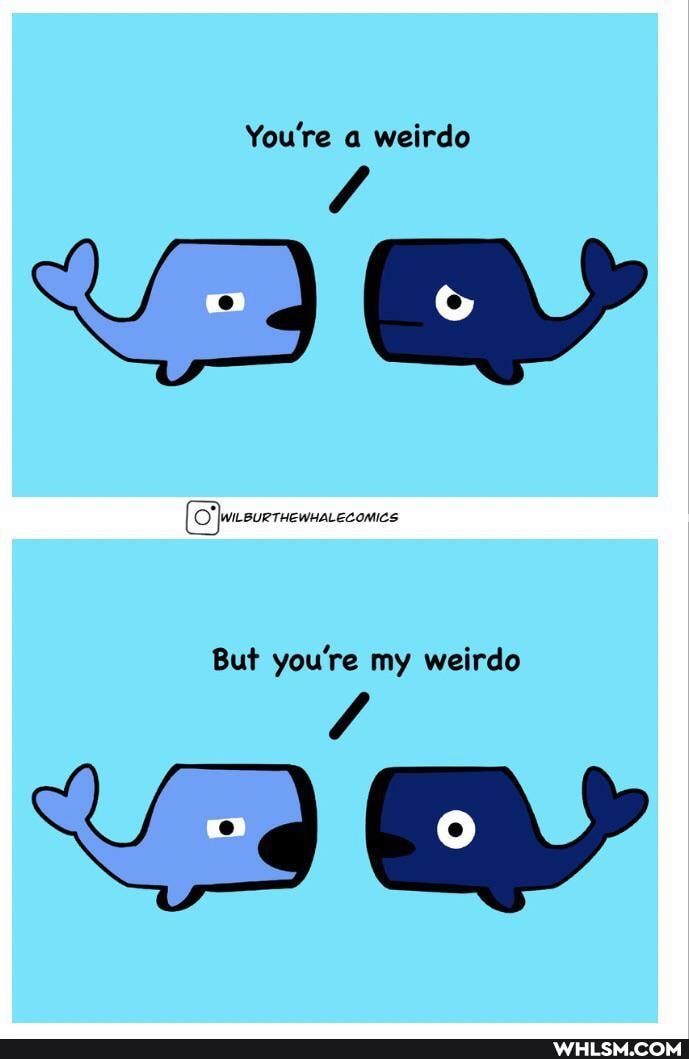 You're a weirdo
But you're my weirdo
Vary Ve