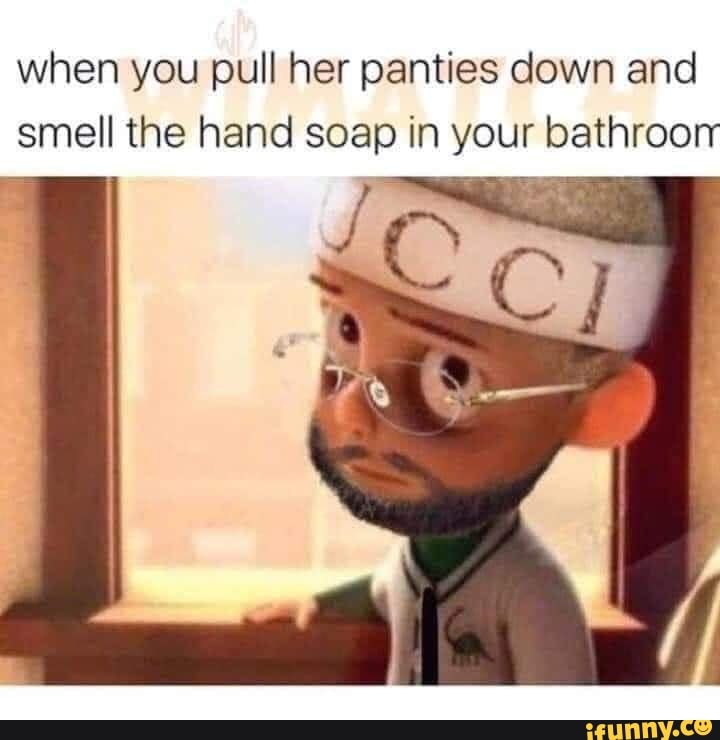 When You Pull Her Panties Down And Smell The Hand Soap In Your Bathroorr Ifunny