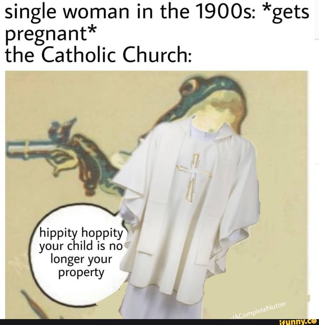 Single woman in the 1900s: *gets pregnant* the Catholic Church: - iFunny