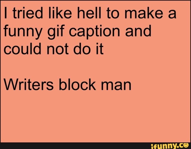 I tried like hell to make a
funny gif caption and
could not do it
Writers block man