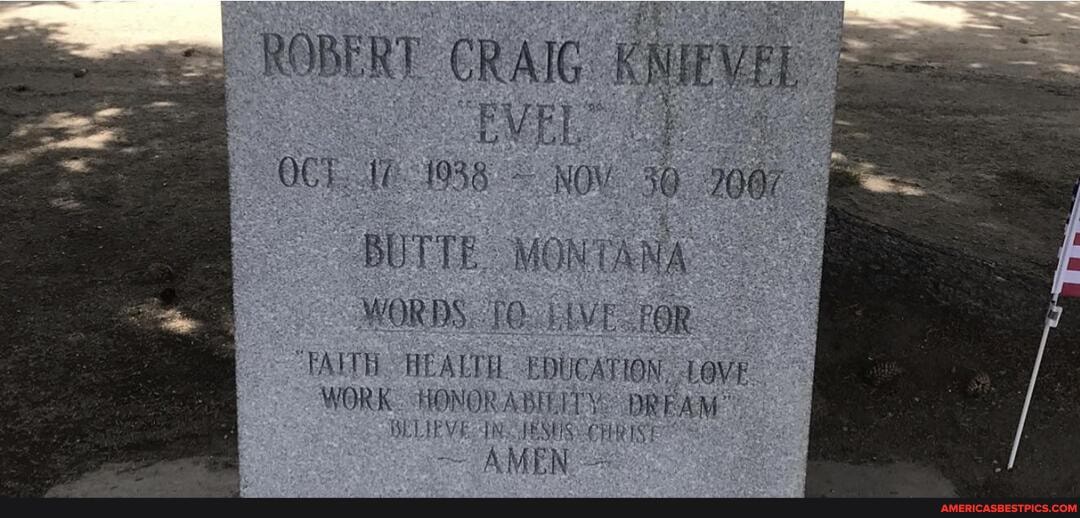 ROBERT CRAIG KNIEVEL OCT 1938 NOV 30
BUTTE.
WORDS. FOR
"FAH HEARTY EDUCATION, LOVE
WORK HONOR DREAM BELIEVE. TN. JESUS
AMEN