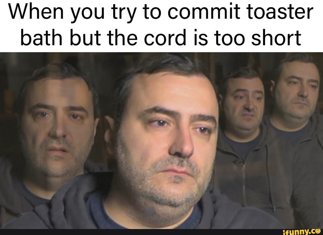 When you try to commit toaster bath but the cord is too short iFunny