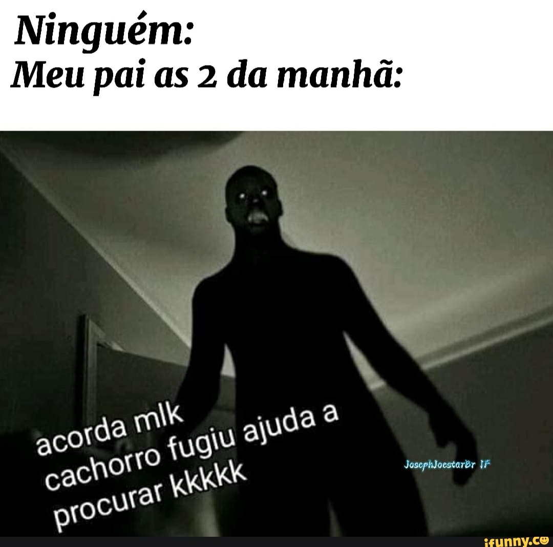 Ninguém:
Meu pai as 2 da manhã:
da
ho
Joscphloestarbr