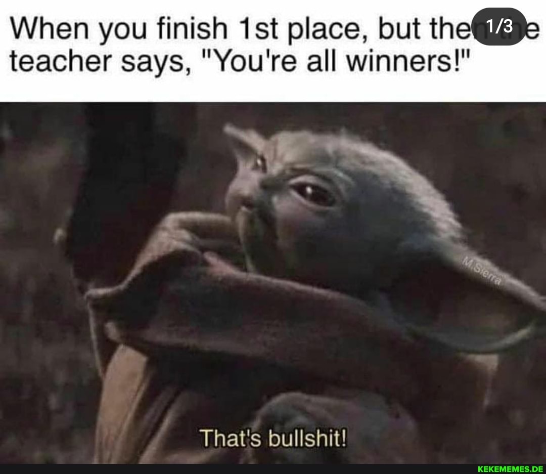 When you finish place, but teacher says, "You're all winners!"
That's bullshit!