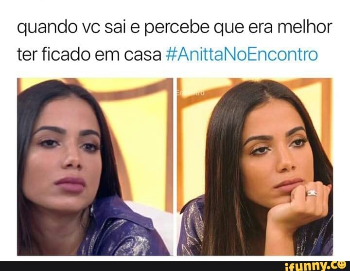 quando vc sai e percebe que era melhor
ter ficado em casa #AnittaNoEncontro