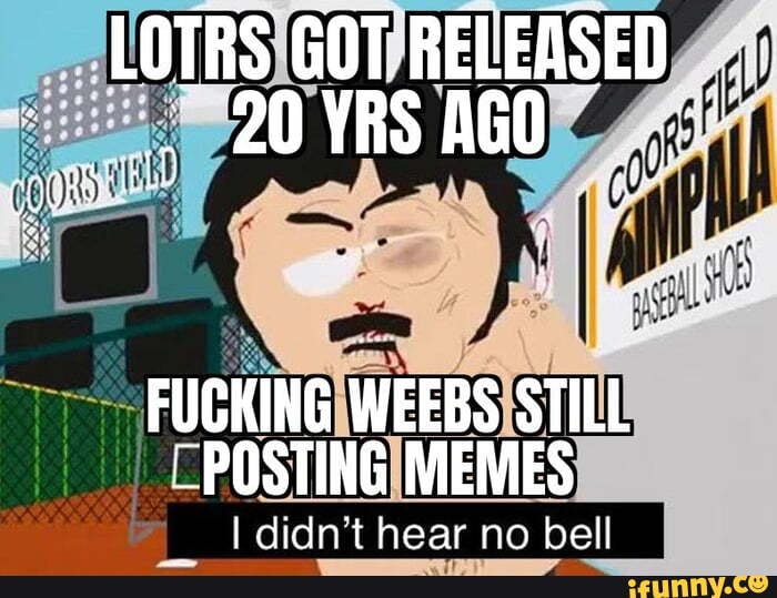 Lotrs Got Released Yrs Ago Fucking Webs Still Posting Memes I Didn T Hear No Bell