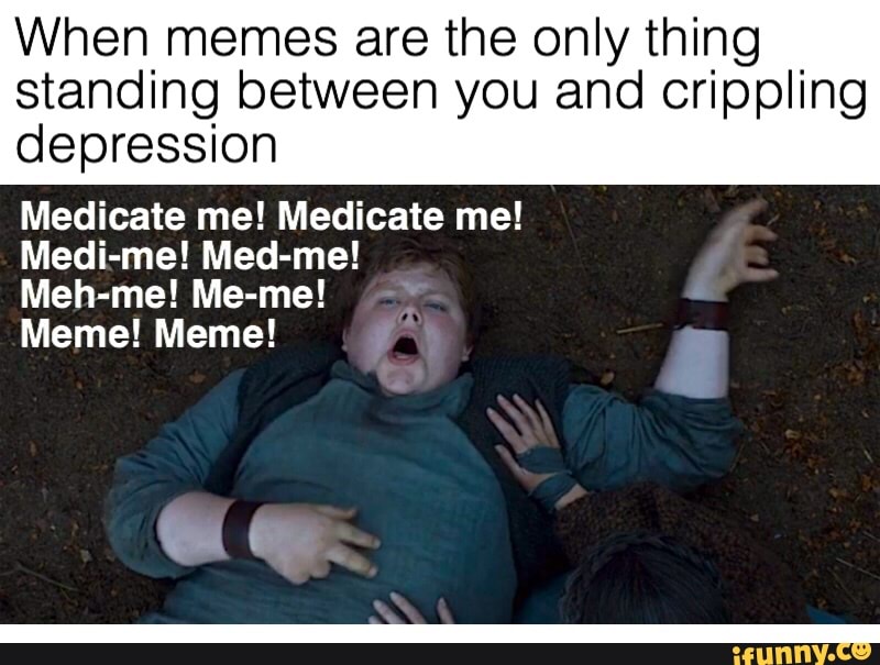 When Memes Are The Only Thing Standing Between You And Crippling Depression Medicate Me Medicate Me Medi Me Med Me Meh Me Me Me Meme Meme 4 Ifunny