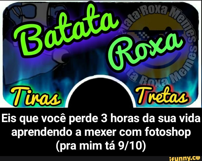 Eis que você perde 3 horas da sua vida
aprendendo a mexer com fotoshop - Eis que você perde 3 horas da sua vida aprendendo a mexer com fotoshop (pra mim tá 9/10)