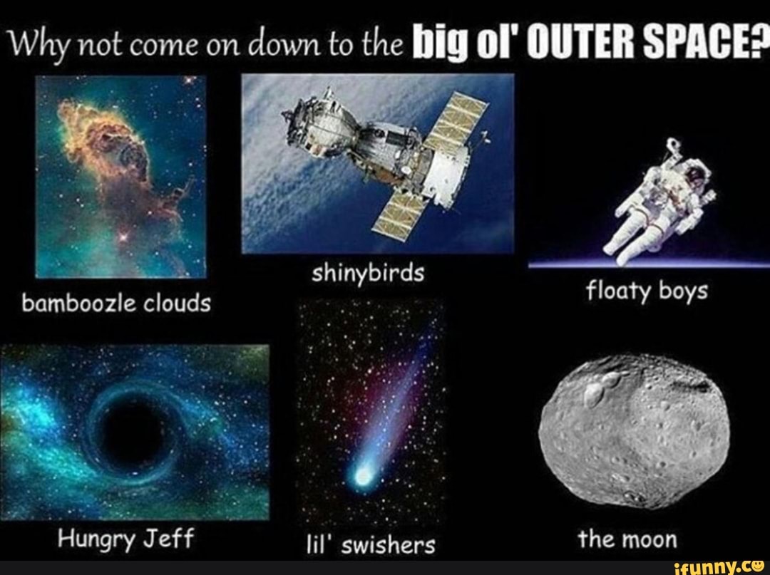 e not come on
down to the hig ol OUTER SPACE?