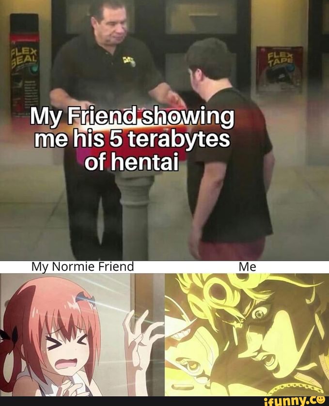 My Frien d,sine jowing
me his 5 terabytes of hentai