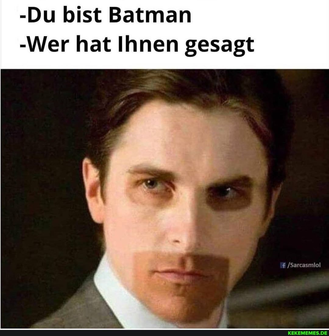 -Du bist Batman
-Wer hat Ihnen gesagt
/Sarcasmiol