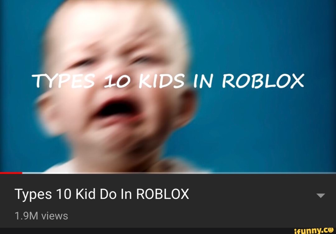 Types 10 Kid Do In Roblox Ifunny - roblox ifunny